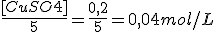 \frac {[CuSO4]} {5} = \frac {0,2} {5} = 0,04 mol/L